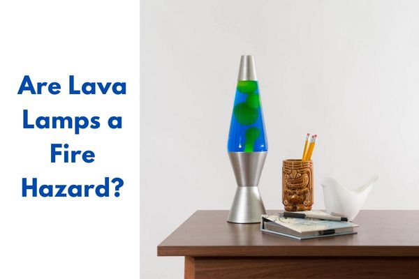 Are Lava Lamps a Fire Hazard?
